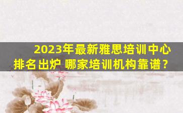 2023年最新雅思培训中心排名出炉 哪家培训机构靠谱？